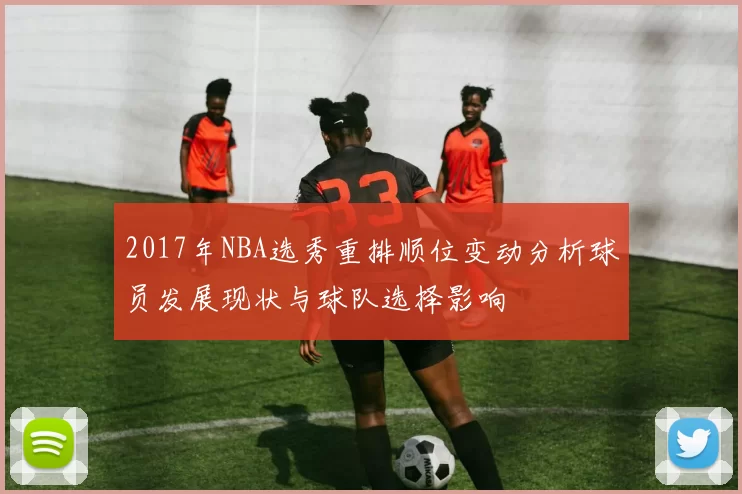 2017年NBA选秀重排顺位变动分析球员发展现状与球队选择影响