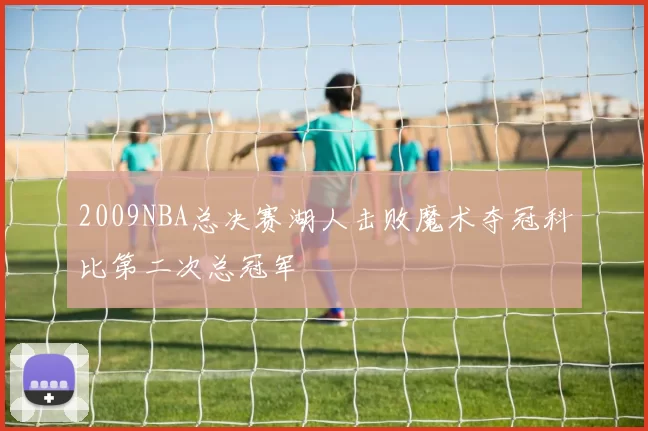 2009NBA总决赛湖人击败魔术夺冠科比第二次总冠军
