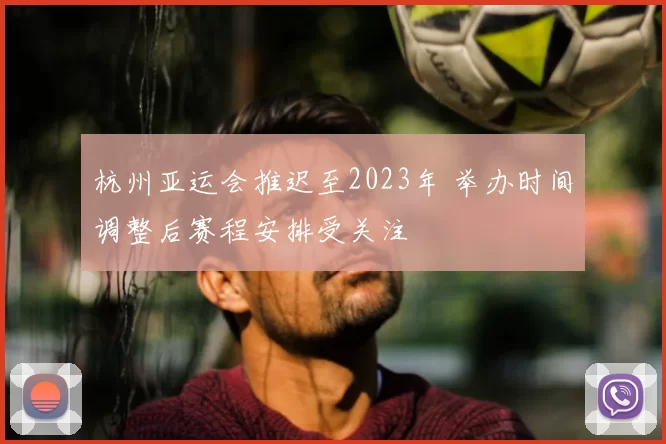 杭州亚运会推迟至2023年 举办时间调整后赛程安排受关注