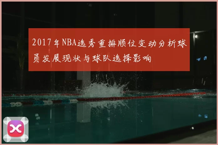 2017年NBA选秀重排顺位变动分析球员发展现状与球队选择影响