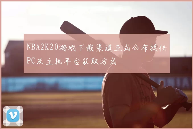 NBA2K20游戏下载渠道正式公布提供PC及主机平台获取方式