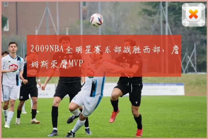 2009NBA全明星赛东部战胜西部，詹姆斯荣膺MVP