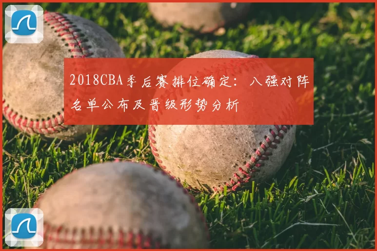 2018CBA季后赛排位确定:八强对阵名单公布及晋级形势分析