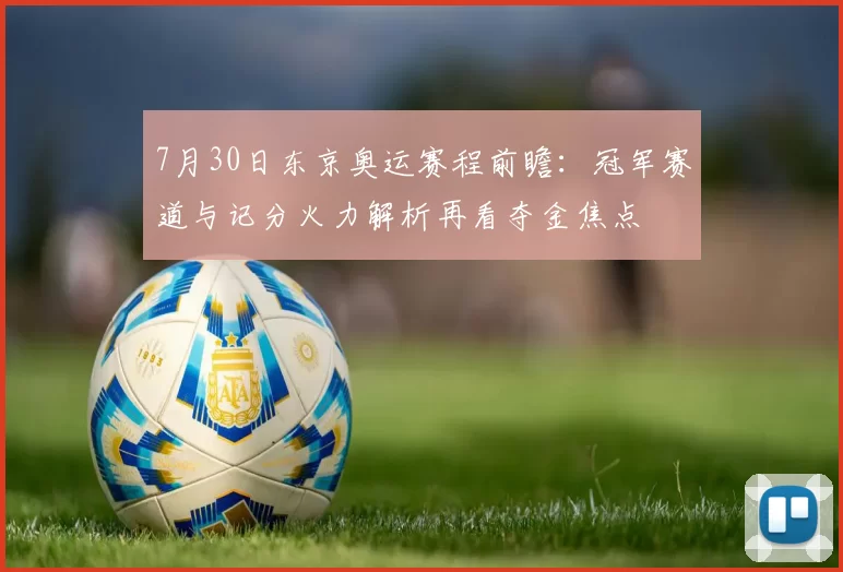 7月30日东京奥运赛程前瞻：冠军赛道与记分火力解析再看夺金焦点