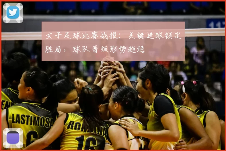 女子足球比赛战报:关键进球锁定胜局,球队晋级形势趋稳