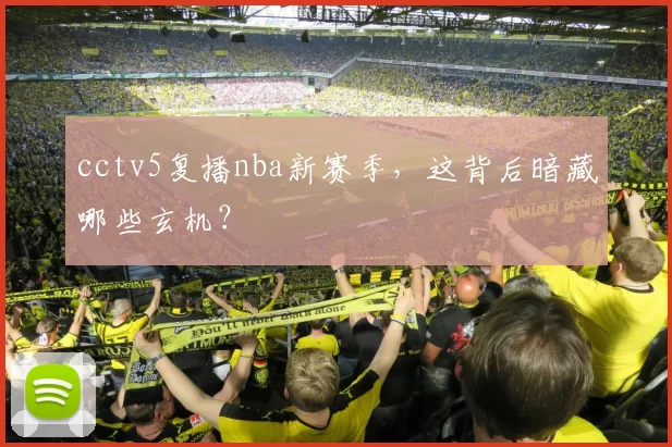 cctv5复播nba新赛季，这背后暗藏哪些玄机？