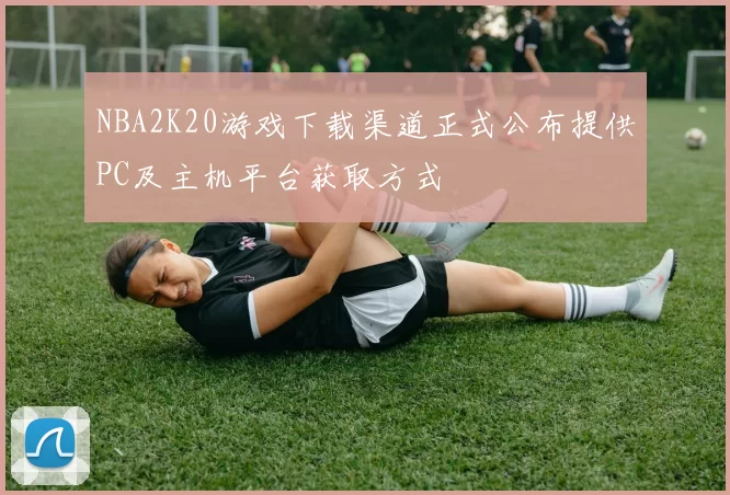 NBA2K20游戏下载渠道正式公布提供PC及主机平台获取方式