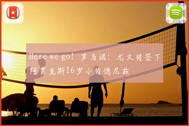 Here we go!罗马诺:尤文将签下阿贾克斯16岁小将德尼兹