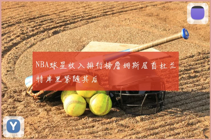 NBA球星收入排行榜詹姆斯居首杜兰特库里紧随其后