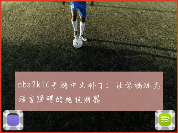 nba2k16手游中文补丁:让你畅玩无语言障碍的绝佳利器