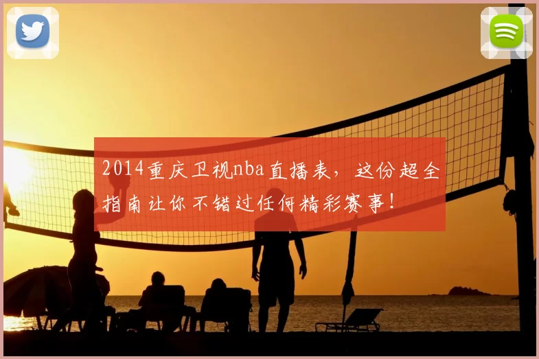 2014重庆卫视nba直播表，这份超全指南让你不错过任何精彩赛事！