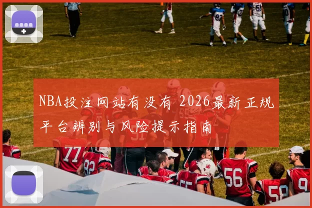 NBA投注网站有没有 2026最新正规平台辨别与风险提示指南
