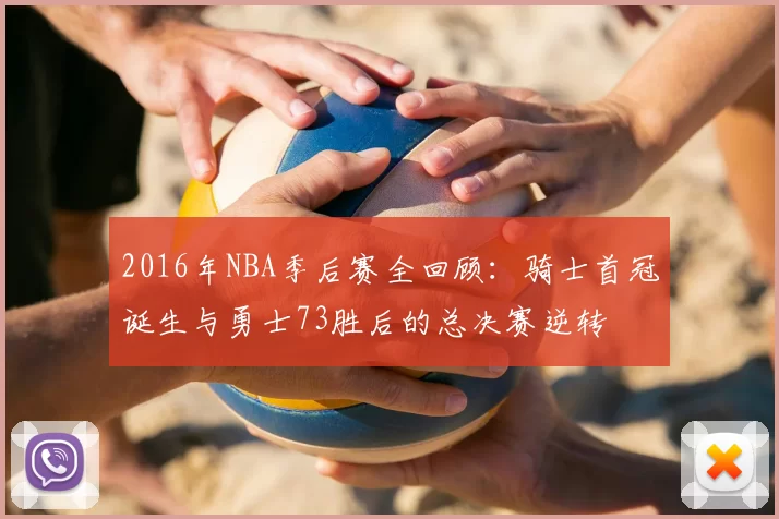 2016年NBA季后赛全回顾：骑士首冠诞生与勇士73胜后的总决赛逆转
