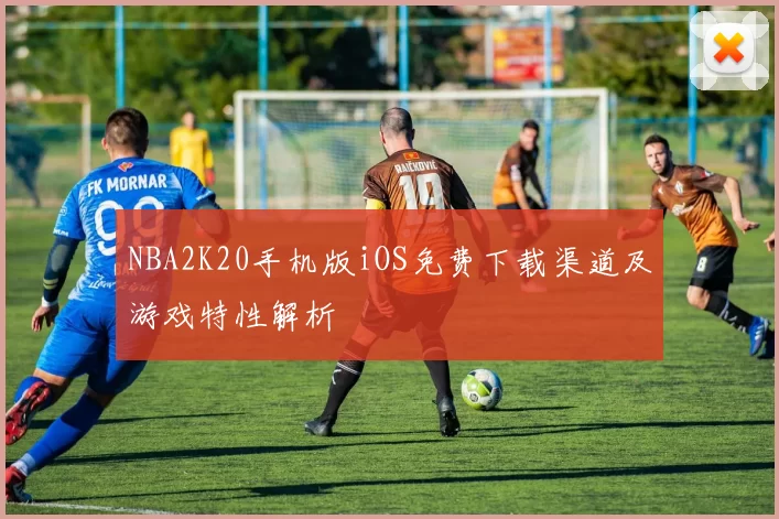 NBA2K20手机版iOS免费下载渠道及游戏特性解析