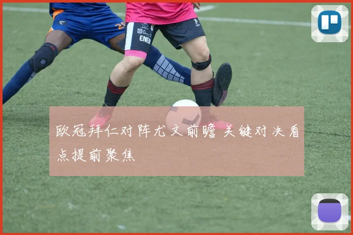 欧冠拜仁对阵尤文前瞻 关键对决看点提前聚焦
