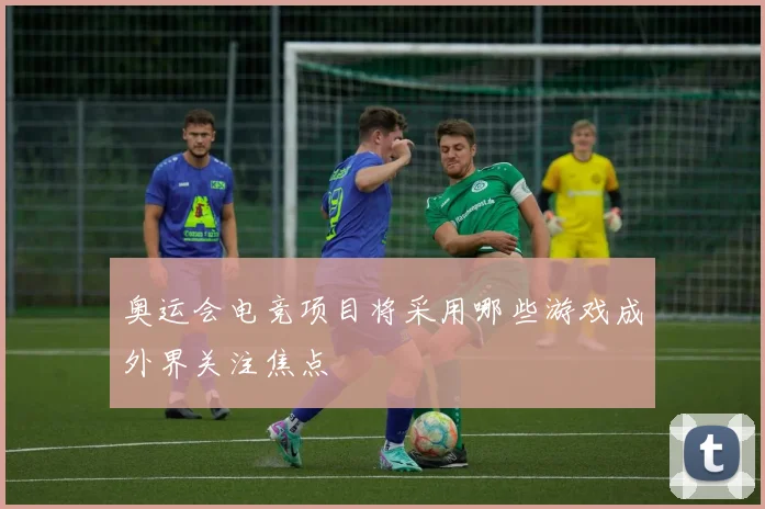 奥运会电竞项目将采用哪些游戏成外界关注焦点