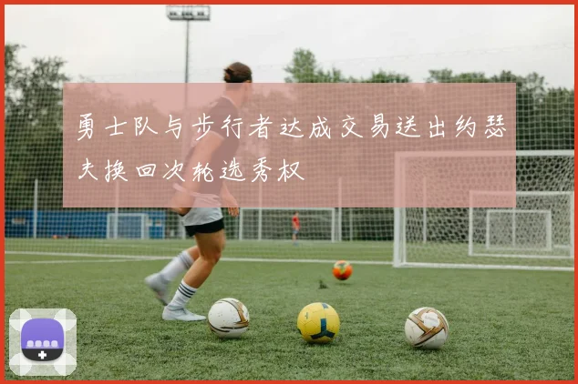 勇士队与步行者达成交易送出约瑟夫换回次轮选秀权