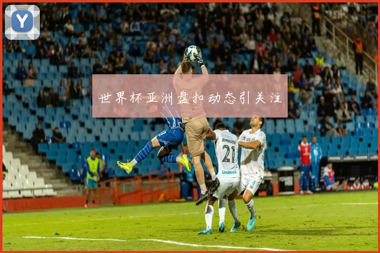 世界杯亚洲盘扣动态引关注