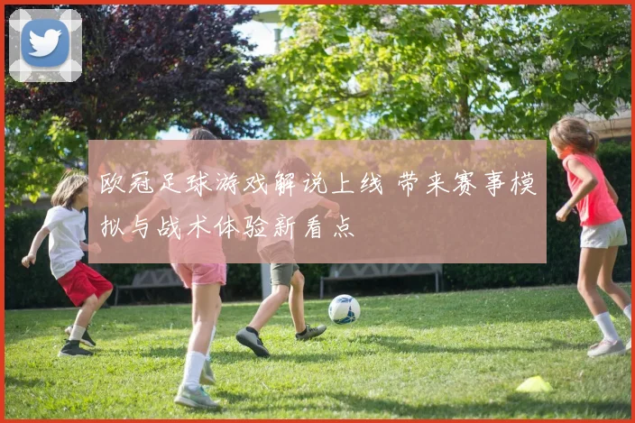 欧冠足球游戏解说上线 带来赛事模拟与战术体验新看点