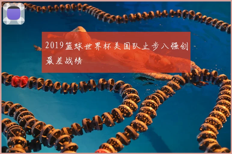 2019篮球世界杯美国队止步八强创最差战绩