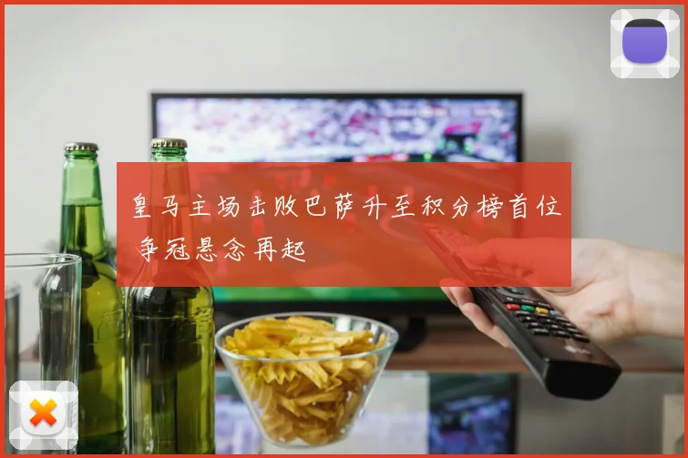 皇马主场击败巴萨升至积分榜首位 争冠悬念再起