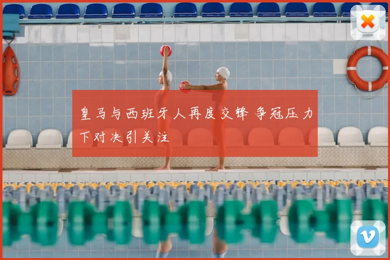 皇马与西班牙人再度交锋 争冠压力下对决引关注