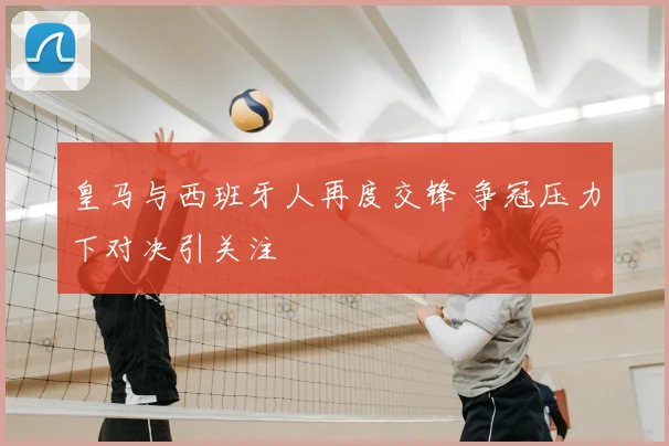 皇马与西班牙人再度交锋 争冠压力下对决引关注