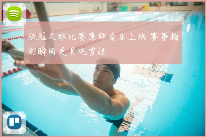 欧冠足球比赛集锦音乐上线 赛事精彩瞬间更具观赏性
