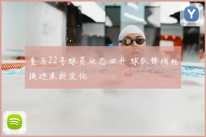 皇马22号球员状态回升 球队锋线轮换迎来新变化