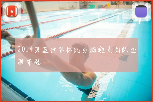 2014男篮世界杯比分揭晓美国队全胜夺冠
