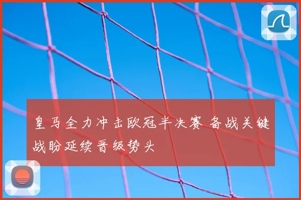 皇马全力冲击欧冠半决赛 备战关键战盼延续晋级势头