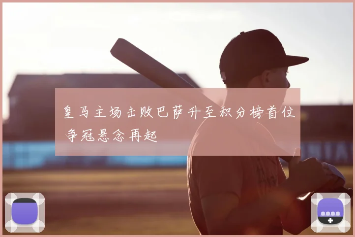 皇马主场击败巴萨升至积分榜首位 争冠悬念再起
