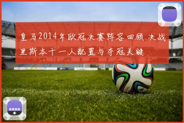 皇马2014年欧冠决赛阵容回顾 决战里斯本十一人配置与夺冠关键